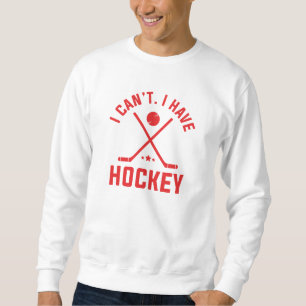 I Can’t I Have Hockey Sweatshirt