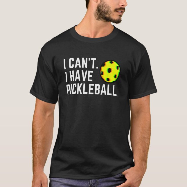 I Can t I Have Pickleball   Pick A Ball Player Hum T-Shirt (Front)