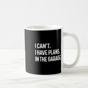 I Can&# t I Have Plans In The Garage Car Mechanic Coffee Mug
