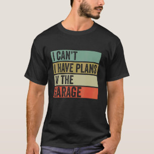 I Can T I Have Plans In The Garage Mechanic Saying T-Shirt