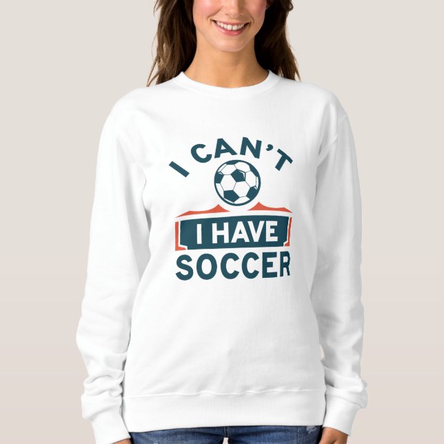 I Can’t I Have Soccer Sweatshirt (Front)