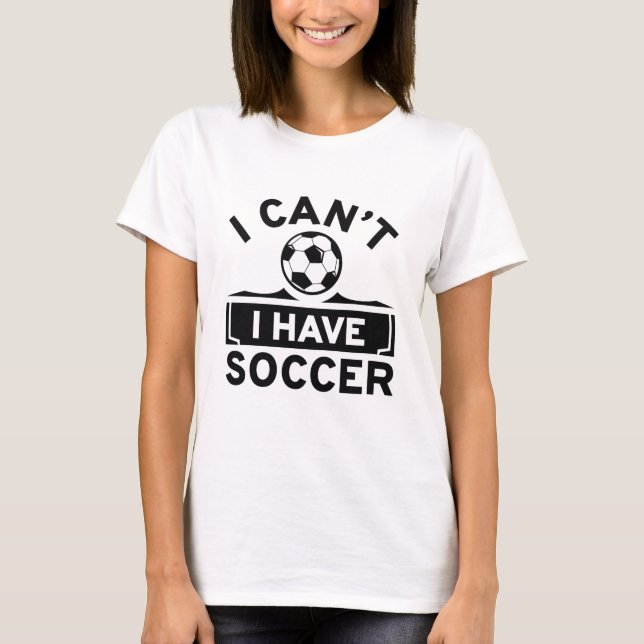 I Can’t I Have Soccer T-Shirt (Front)
