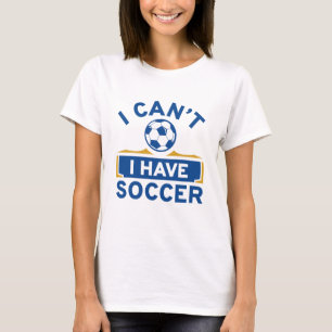 I Can’t I Have Soccer T-Shirt