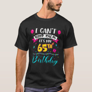 I Can t Keep Calm It s My 65th Birthday 65 Year Ol T-Shirt