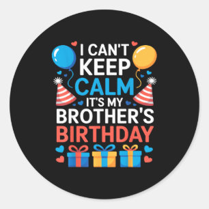 I Can’t Keep Calm It’s My Brother’s Birthday Famil Classic Round Sticker