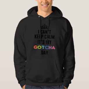 i can t keep calm It s My Gotcha Day Hoodie