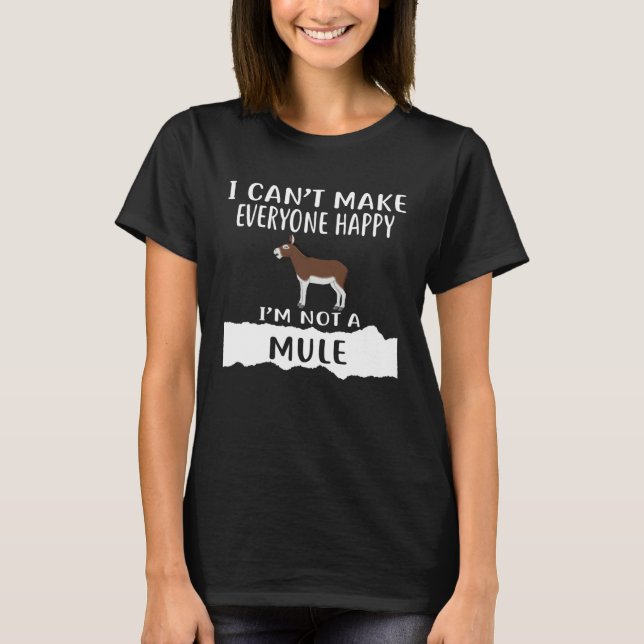 I Can t Make Everyone Happy I m Not A MULE T-Shirt (Front)