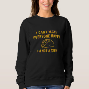 I Can’t Make Everyone Happy I’m Not A Taco Sweatshirt