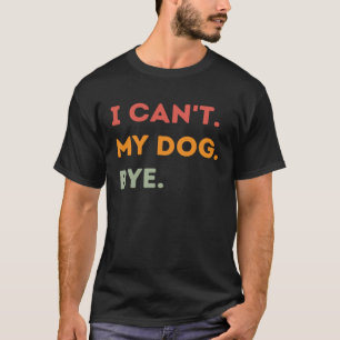 I Can t My Dog Bye Dog Quote Men Women 1 T-Shirt