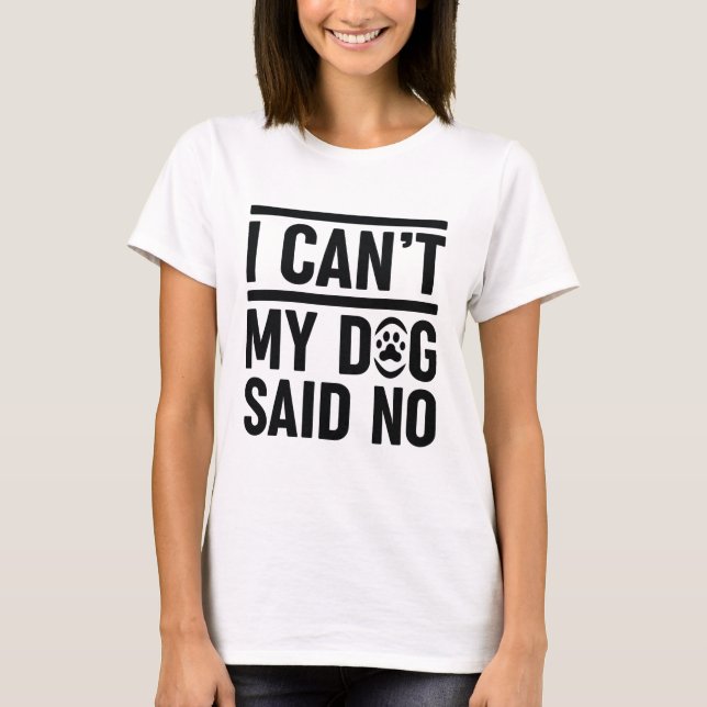 I Can’t My Dog Said No T-Shirt (Front)