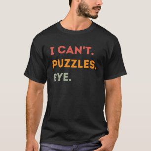 I Can t Puzzles Bye Puzzle Quote Men Women T-Shirt