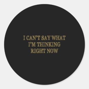 I Can’t Say What I’m Thinking Right Now Classic Round Sticker