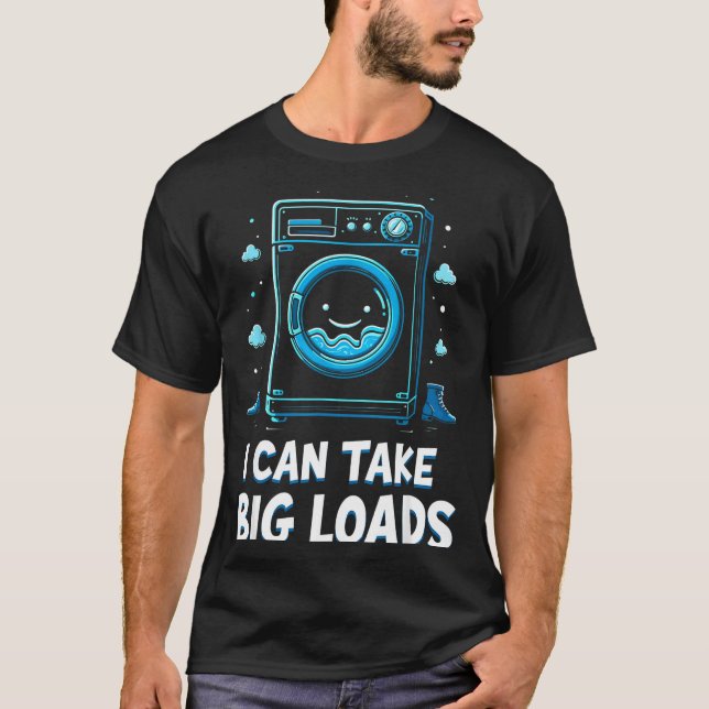 I Can Take Big Loads Funny Laundry Day Washing Mac T-Shirt (Front)