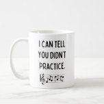 I Can Tell You Didn't Practice Funny Music Teacher Coffee Mug<br><div class="desc">"I can tell you didn't practice." This mug makes a humourous gift for music teachers.</div>