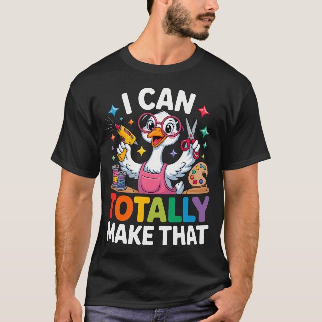 I Can Totally Make That Funny Crafting Goose For T-Shirt (Front)