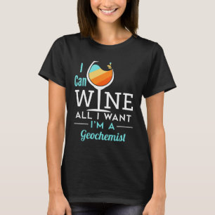 I Can Wine All I Want I'm a Geochemist T-Shirt