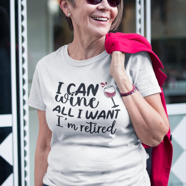 I Can Wine All I Want I'm Retired T-Shirt (Creator Uploaded)