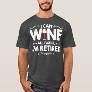 I Can Wine All I Want Im Retired T-Shirt