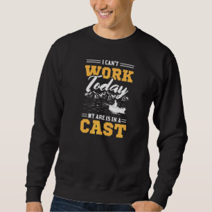 I Can Work Today My Are Is In A Cast Fishing Sweatshirt