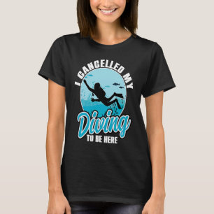 I Cancelled My Diving To Be Here Scuba Diving Quo T-Shirt