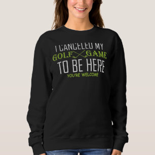 I Cancelled My Golf Game To Be Here Golfing Funny  Sweatshirt