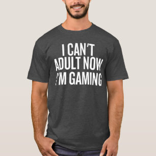 I Cant Adult Now Im Gaming Funny Saying family T-Shirt