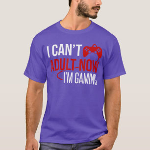 I Cant Adult Now Im Gaming Gamer gift T-Shirt