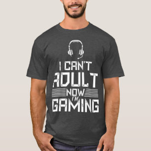 I Cant Adult Now Im Gaming T-Shirt