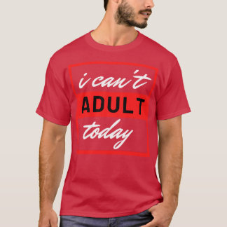 I Cant Adult Today 9 T-Shirt
