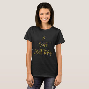 I Can't Adult Today Funny Gold Typography T-Shirt