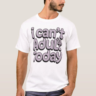 I Can't Adult Today Funny Relatable T-Shirt Desig