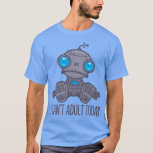 I Can't Adult Today Sad Robot T-Shirt