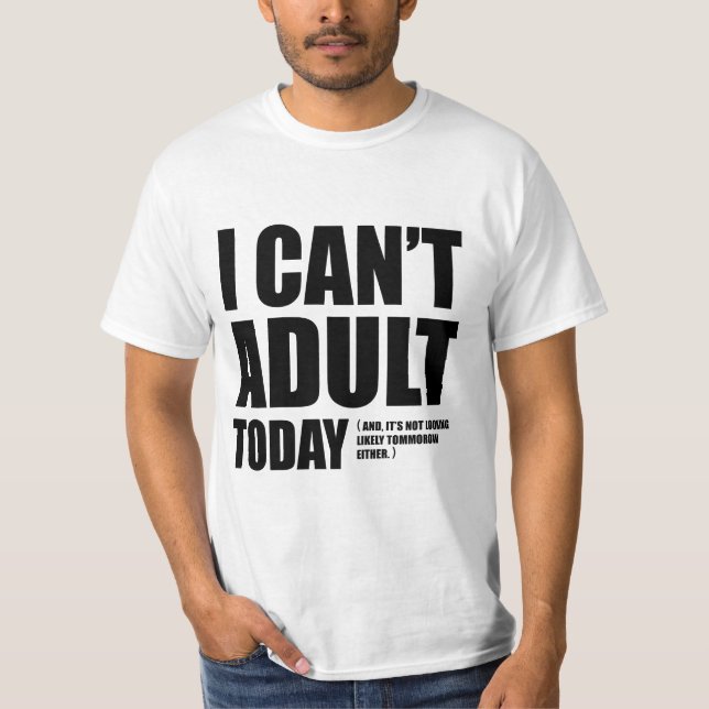 I Can't Adult Today. T-Shirt (Front)