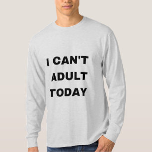 I can't adult today T-Shirt
