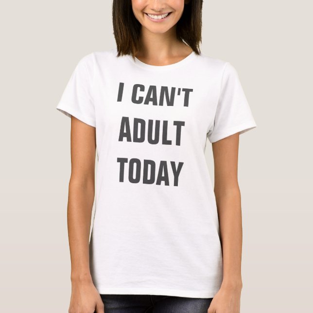 I Can't Adult Today T-Shirt (Front)