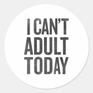 I Can't Adult Today T Shirt Graphic Tee Funny Classic Round Sticker