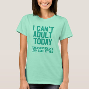 I can't adult today tomorrow doesn't look good T-Shirt
