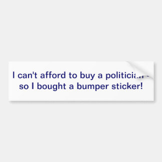 I can't afford to buy a politician bumper sticker