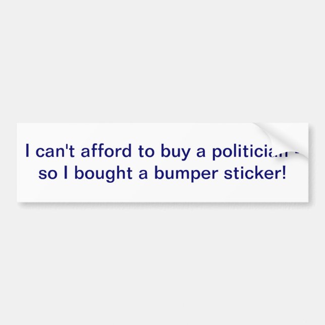 I can't afford to buy a politician bumper sticker (Front)