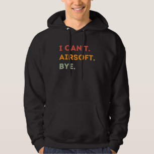 I Can't Airsoft Bye Funny Airsoft Quote Men Women Hoodie