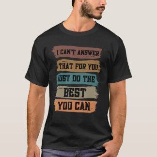 I Can't Answer That For You Just Do The Best Teach T-Shirt