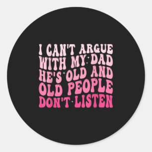 I Can't Argue With My Dad He's Old And Old People  Classic Round Sticker