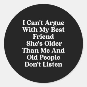 I Can't Argue With My Friend She's Older Than Me Q Classic Round Sticker