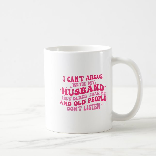 I Can't Argue With My Husband He's Older Than Me F Coffee Mug (Right)