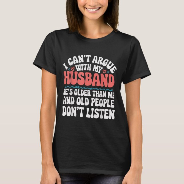 I Can't Argue With My Husband He's Older Than Me  T-Shirt (Front)