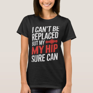 I Can't Be Replaced, But My Hip Sure Can Hip Repla T-Shirt