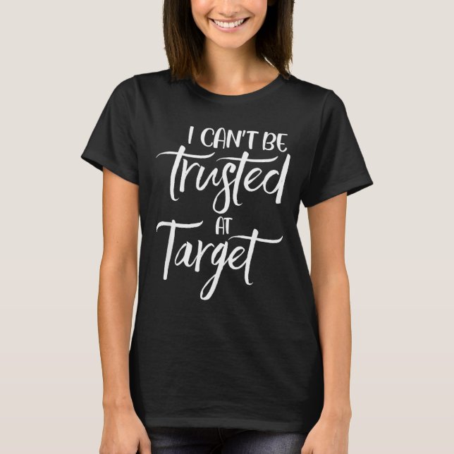 I Can't Be Trusted At Target Funny Quote  T-Shirt (Front)