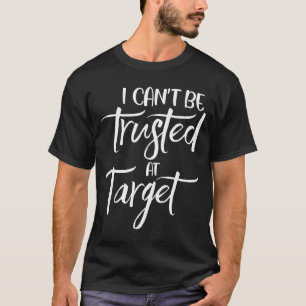 I Can't Be Trusted At Target Funny Quote  T-Shirt