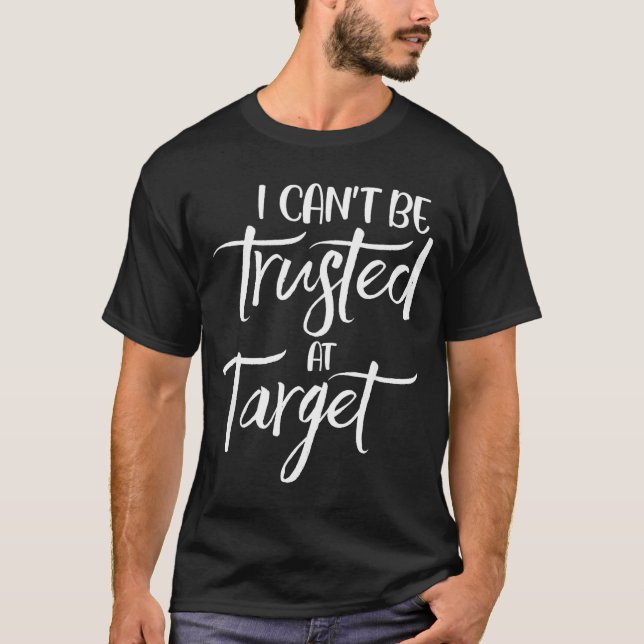 I Can't Be Trusted At Target Funny Quote  T-Shirt (Front)