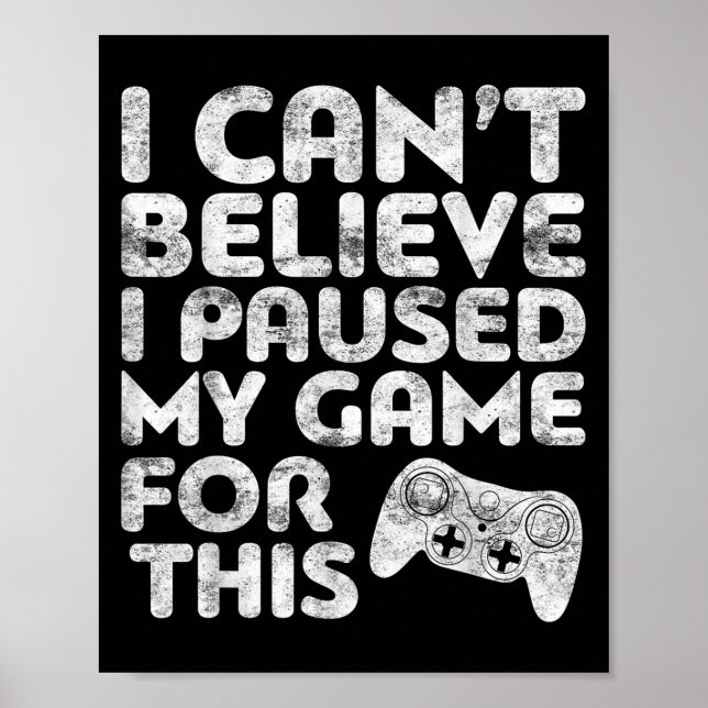 I Can't Believe I Paused My Game For This Gamer  Poster (Front)